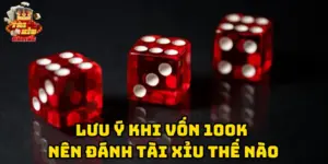 Lưu ý khi Vốn 100k Nên Đánh Tài Xỉu Thế Nào