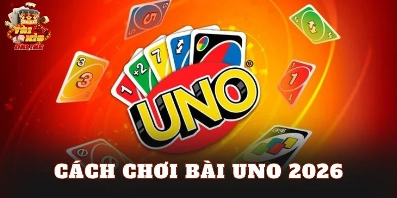 Cách Chơi Bài UNO 2026